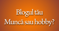 Blogul: munca sau hobby